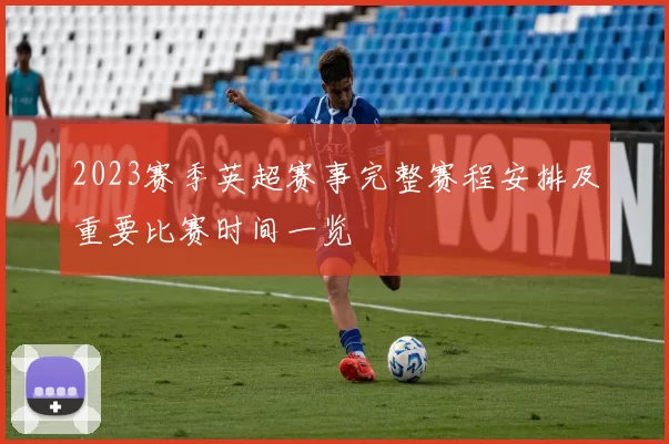 2023赛季英超赛事完整赛程安排及重要比赛时间一览
