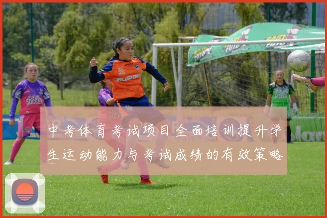 中考体育考试项目全面培训提升学生运动能力与考试成绩的有效策略