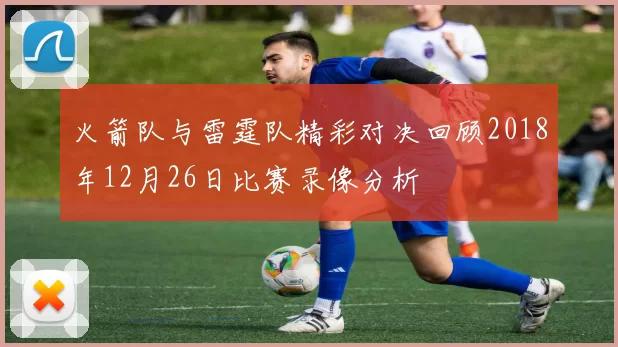 火箭队与雷霆队精彩对决回顾2018年12月26日比赛录像分析