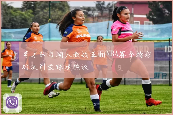 奇才队与湖人激战正酣NBA赛季精彩对决引发球迷热议